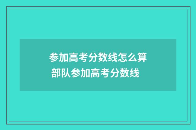 参加高考分数线怎么算 部队参加高考分数线