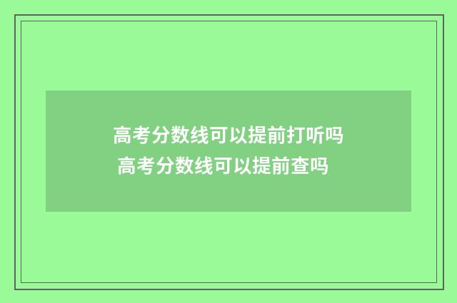 高考分数线可以提前打听吗 高考分数线可以提前查吗