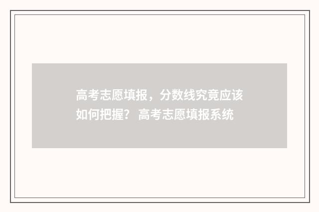 高考志愿填报，分数线究竟应该如何把握？ 高考志愿填报系统