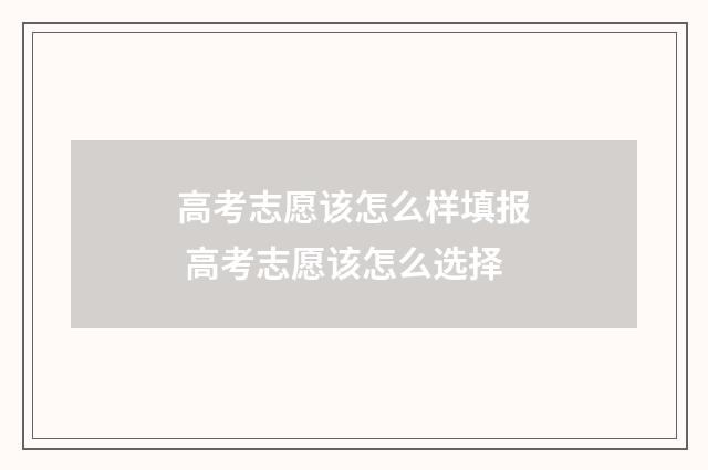 高考志愿该怎么样填报 高考志愿该怎么选择