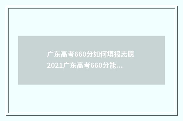 广东高考660分如何填报志愿 2021广东高考660分能上什么大学