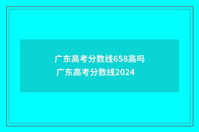 广东高考分数线658高吗 广东高考分数线2024