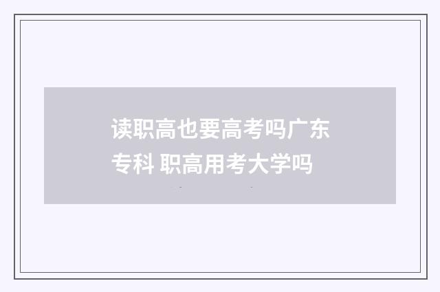 读职高也要高考吗广东专科 职高用考大学吗