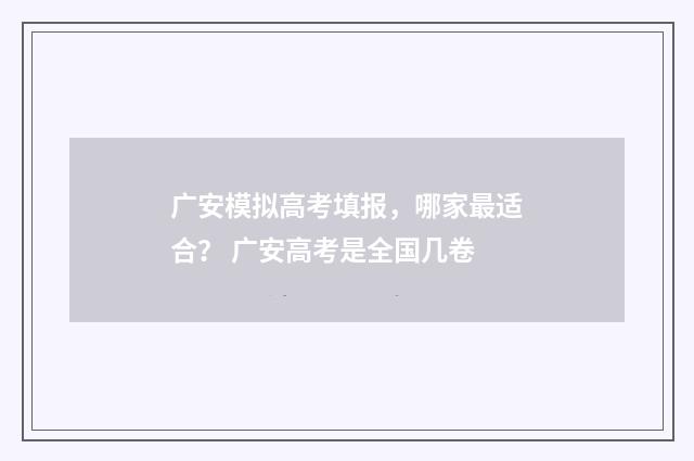 广安模拟高考填报,哪家最适合? 广安高考是全国几卷