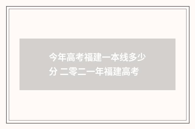 今年高考福建一本线多少分 二零二一年福建高考