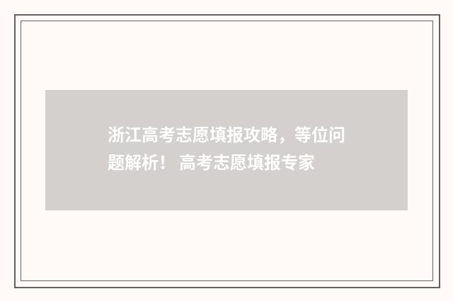 浙江高考志愿填报攻略,等位问题解析! 高考志愿填报专家