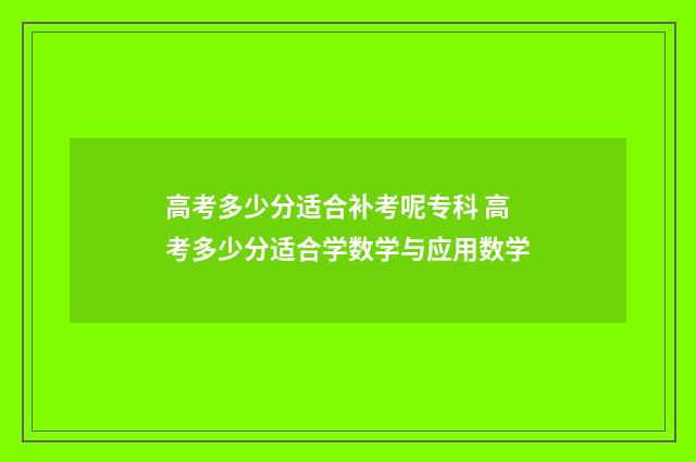 高考多少分适合补考呢专科 高考多少分适合学数学与应用数学