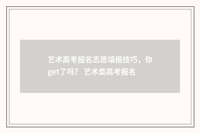 艺术高考报名志愿填报技巧，你get了吗？ 艺术类高考报名