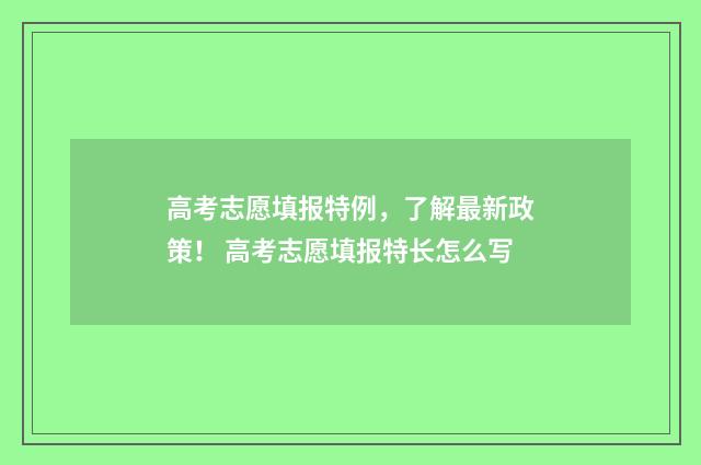 高考志愿填报特例,了解最新政策! 高考志愿填报特长怎么写