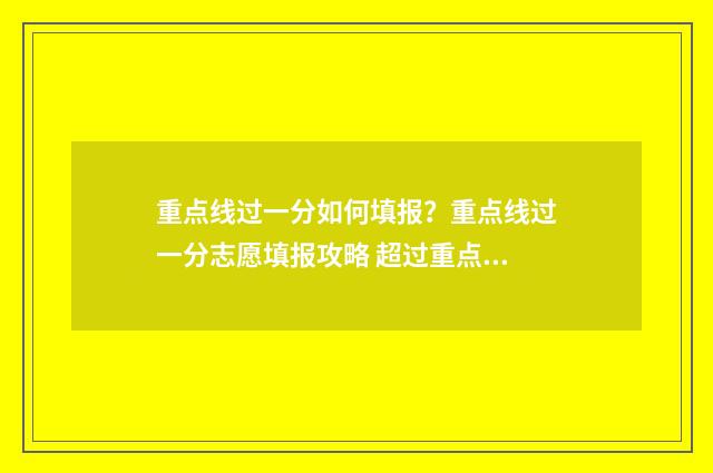 重点线过一分如何填报?重点线过一分志愿填报攻略 超过重点线30分可以报哪些学校和专业