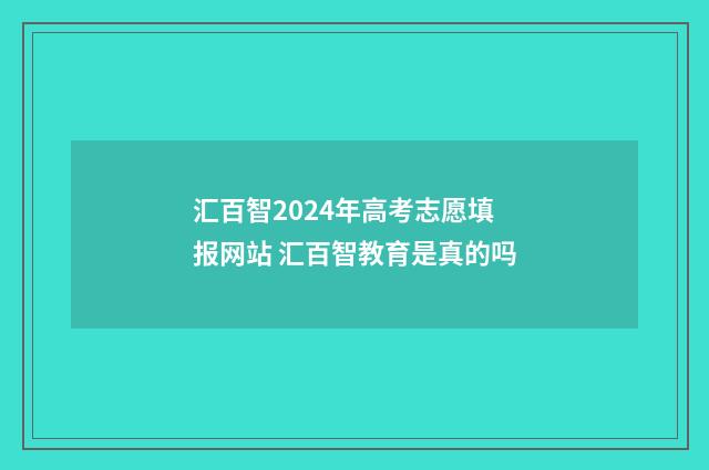 汇百智2024年高考志愿填报网站 汇百智教育是真的吗