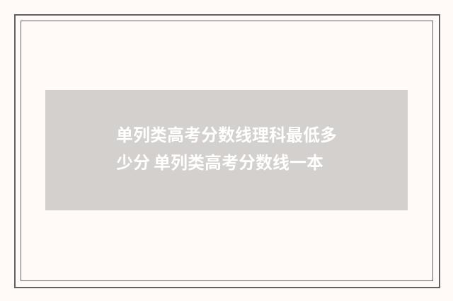 单列类高考分数线理科最低多少分 单列类高考分数线一本