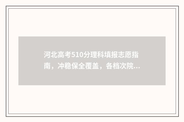 河北高考510分理科填报志愿指南，冲稳保全覆盖，各档次院校推荐 河北高考510分理科多少分