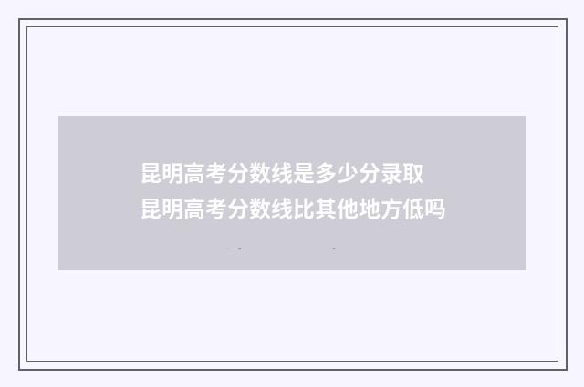昆明高考分数线是多少分录取 昆明高考分数线比其他地方低吗