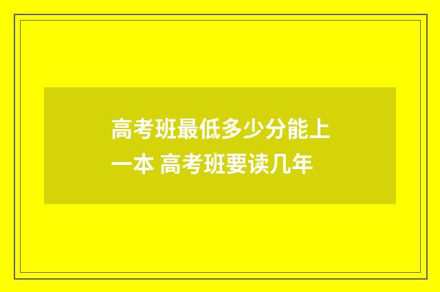 高考班最低多少分能上一本 高考班要读几年