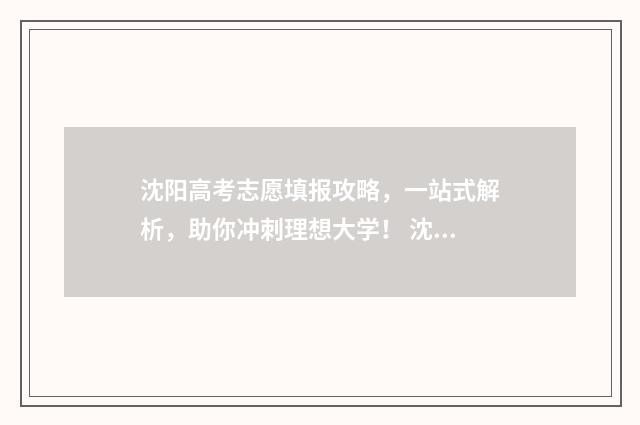 沈阳高考志愿填报攻略，一站式解析，助你冲刺理想大学！ 沈阳高考志愿填报机构排名