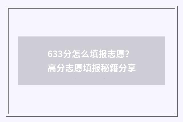 633分怎么填报志愿？高分志愿填报秘籍分享