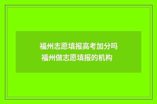 福州志愿填报高考加分吗 福州做志愿填报的机构