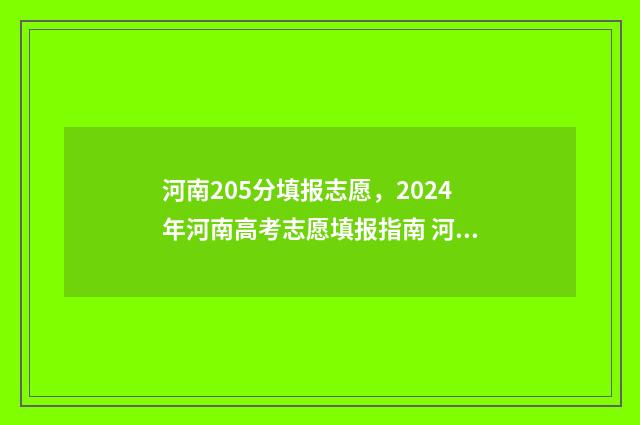 河南205分填报志愿，2024年河南高考志愿填报指南 河南考251分可以报什么学校