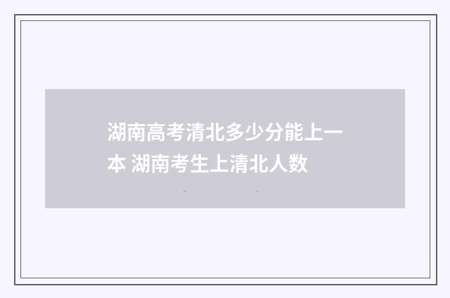 湖南高考清北多少分能上一本 湖南考生上清北人数