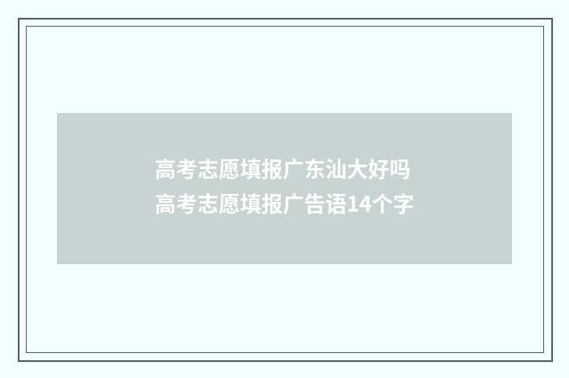 高考志愿填报广东汕大好吗 高考志愿填报广告语14个字