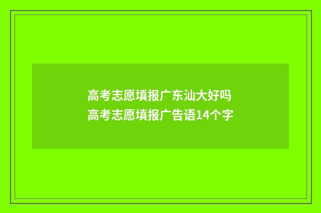 高考志愿填报广东汕大好吗 高考志愿填报广告语14个字