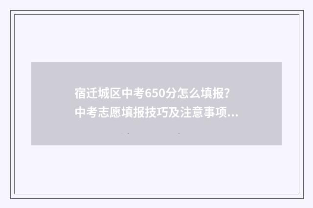 宿迁城区中考650分怎么填报？中考志愿填报技巧及注意事项 宿迁中考630分什么水平