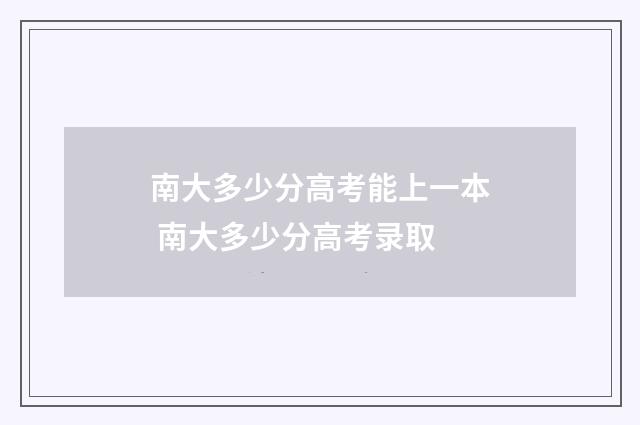 南大多少分高考能上一本 南大多少分高考录取