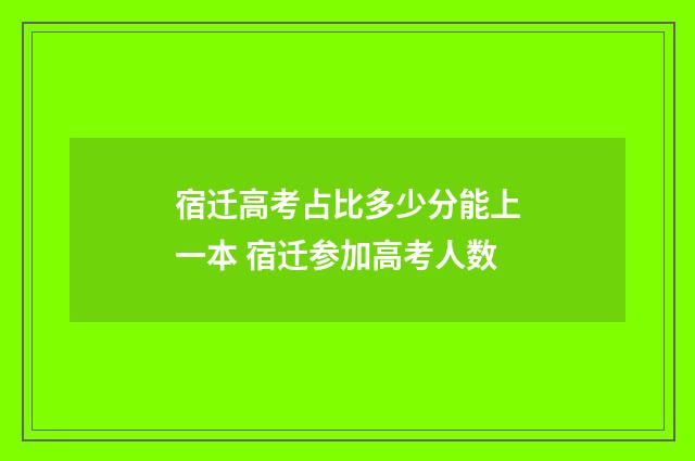 宿迁高考占比多少分能上一本 宿迁参加高考人数