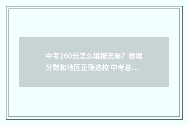 中考260分怎么填报志愿？根据分数和地区正确选校 中考总分260能上什么学校