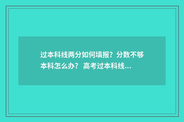 过本科线两分如何填报?分数不够本科怎么办? 高考过本科线2分的能录取吗