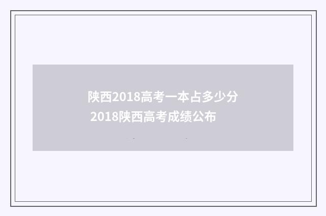 陕西2018高考一本占多少分 2018陕西高考成绩公布