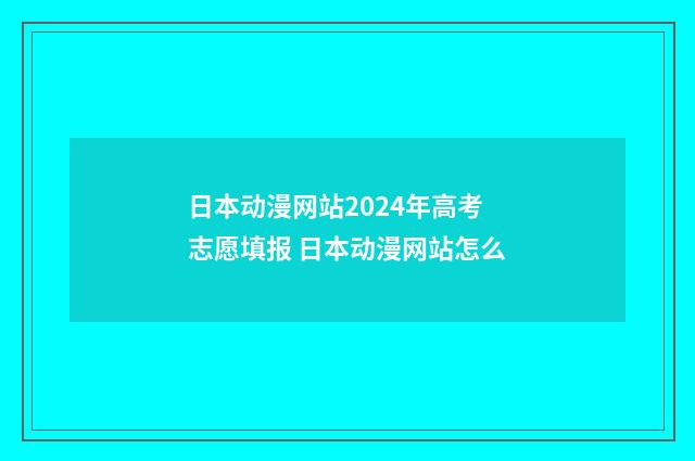 日本动漫网站2024年高考志愿填报 日本动漫网站怎么