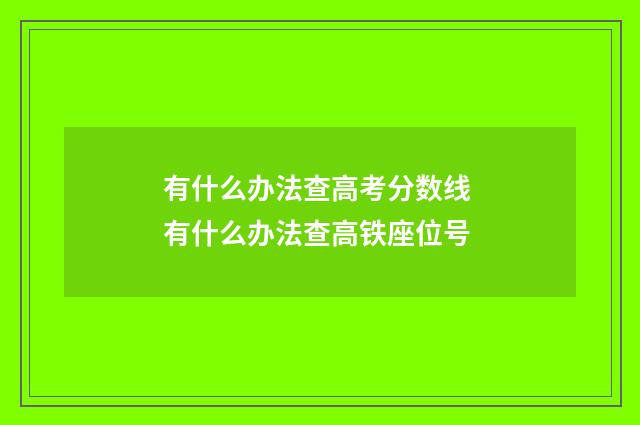 有什么办法查高考分数线 有什么办法查高铁座位号
