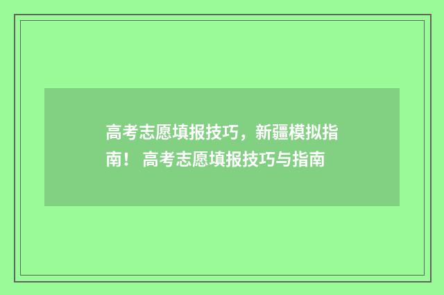 高考志愿填报技巧，新疆模拟指南！ 高考志愿填报技巧与指南
