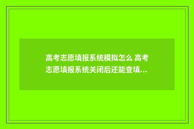 高考志愿填报系统模拟怎么 高考志愿填报系统关闭后还能查填报信息吗