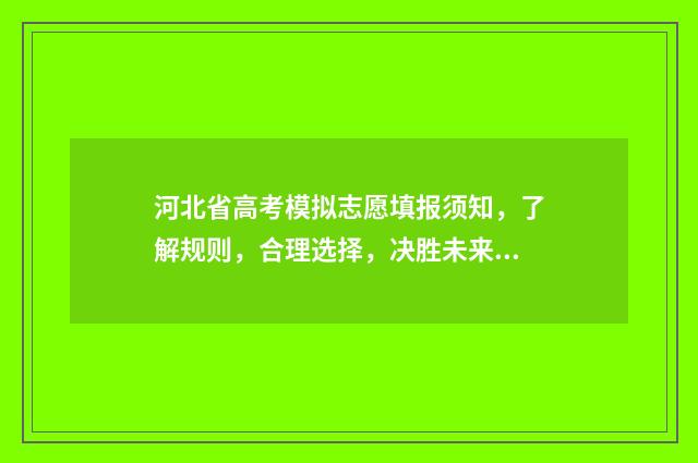 河北省高考模拟志愿填报须知，了解规则，合理选择，决胜未来！ 河北省高考模拟填报系统