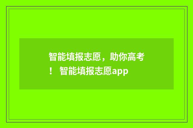 智能填报志愿,助你高考! 智能填报志愿app