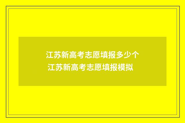 江苏新高考志愿填报多少个 江苏新高考志愿填报模拟