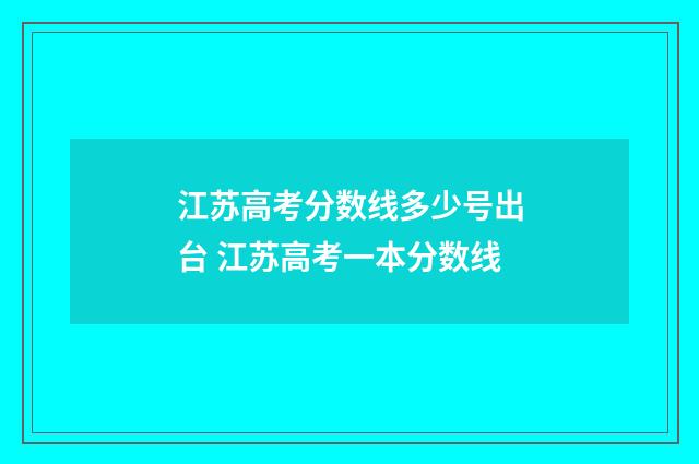 江苏高考分数线多少号出台 江苏高考一本分数线