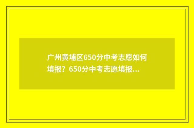 广州黄埔区650分中考志愿如何填报？650分中考志愿填报攻略 广州黄埔区2019年高中录取分