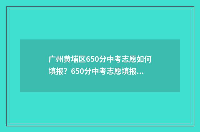 广州黄埔区650分中考志愿如何填报？650分中考志愿填报攻略 广州黄埔区2019年高中录取分