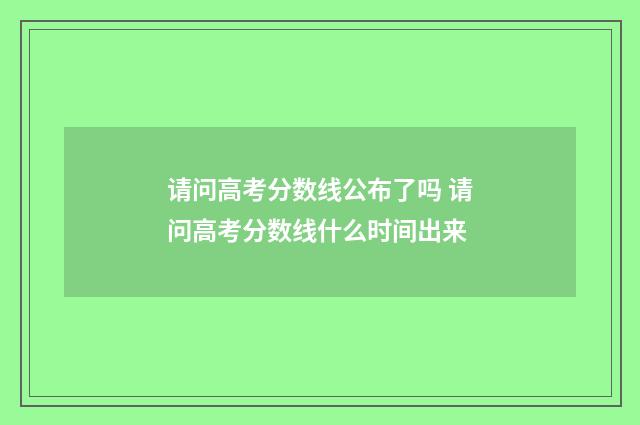 请问高考分数线公布了吗 请问高考分数线什么时间出来