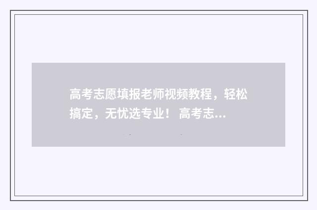 高考志愿填报老师视频教程，轻松搞定，无忧选专业！ 高考志愿填报老师能看到吗