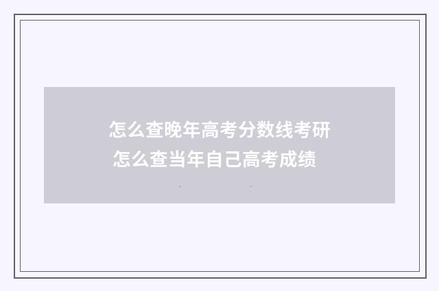 怎么查晚年高考分数线考研 怎么查当年自己高考成绩