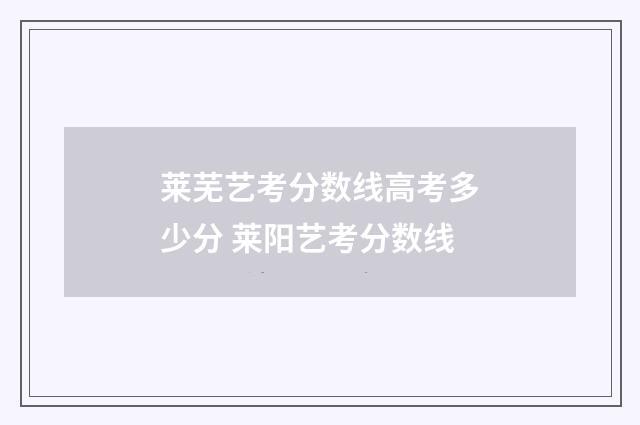 莱芜艺考分数线高考多少分 莱阳艺考分数线