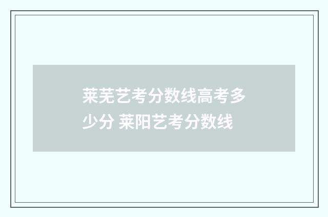 莱芜艺考分数线高考多少分 莱阳艺考分数线