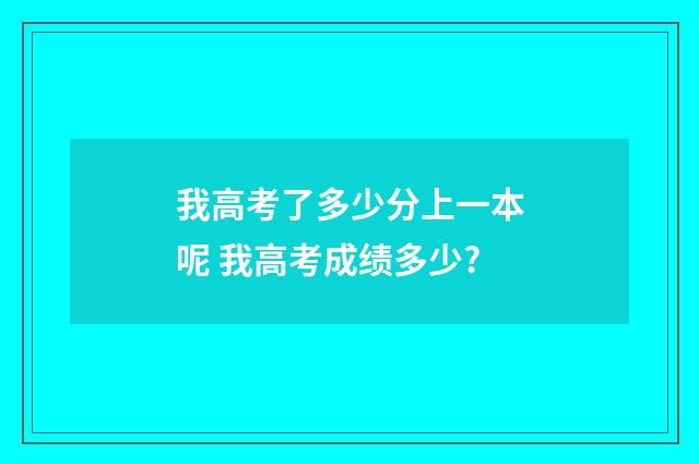 我高考了多少分上一本呢 我高考成绩多少?