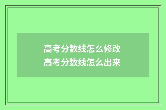 高考分数线怎么修改 高考分数线怎么出来
