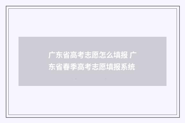 广东省高考志愿怎么填报 广东省春季高考志愿填报系统